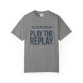 I’ve Seen Enough. Play The Replay. Typography T-shirt